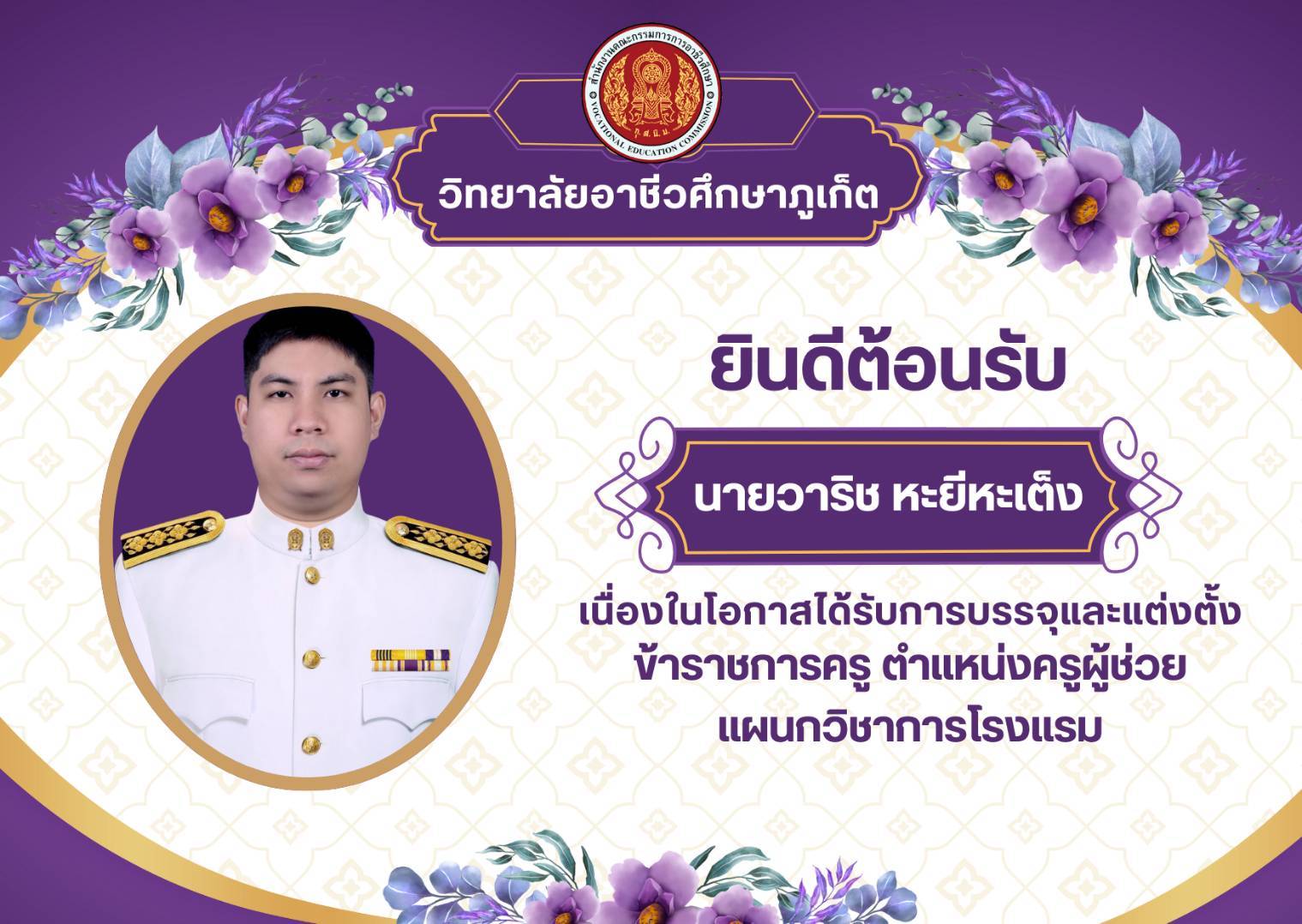 ยินดีต้อนรับ นายวาริช หะยีหะเต็ง เนื่องในโอกาศได้รับการบรรจุและแต่งตั้ง ข้าราชการครู ตำแหน่งครูผู้ช่วย วิทยาลัยอาชีวศึกษาภูเก็ต