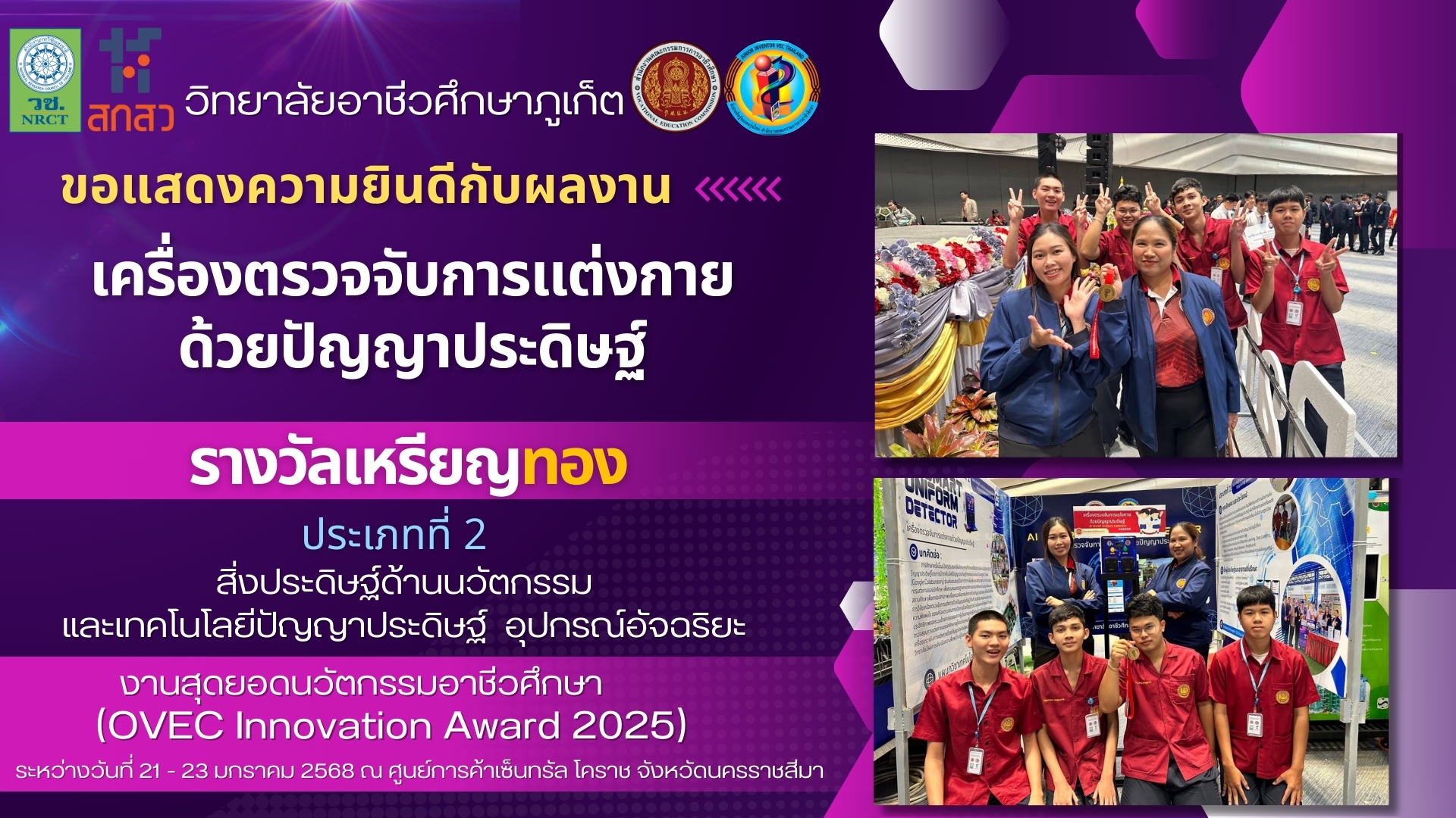 วันพฤหัสบดีที่ 23 มกราคม 2568 วิทยาลัยอาชีวศึกษาภูเก็ต ขอแสดงความยินดีกับนักเรียน นักศึกษา และคุณครูที่ปรึกษา ที่ได้รางวัล รางวัลเหรียญทองประเภทที่ 2 สื่งประดิษฐ์ด้านนวัตกรรมและเทคโนโลยีปัญญาประดิษฐ์ ชื่อผลงาน “เครื่องตรวจจับการแต่งกายด้วยปัญญาประดิษฐ์”ในงานสุดยอดนวัตกรรมอาชีวศึกษา (OVEC Innovation Award 2025)ระหว่างวันที่ 21 – 23 มกราคม 2568 ณ ศูนย์การค้าเซ็นทรัล โคราช จังหวัดนครราชสีมา